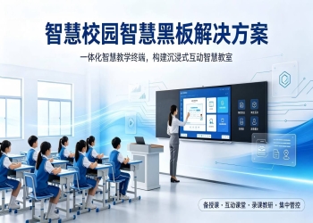 智慧校园智慧黑板解决方案：一体化智慧教学终端，构建沉浸式互动智慧教室