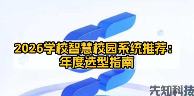 2026智慧校园解决方案选型指南：按学校类型、预算、需求匹配
